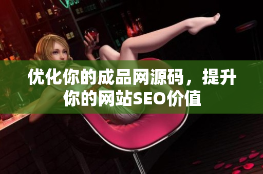 优化你的成品网源码，提升你的网站SEO价值