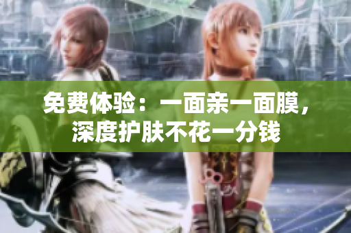 免费体验：一面亲一面膜，深度护肤不花一分钱