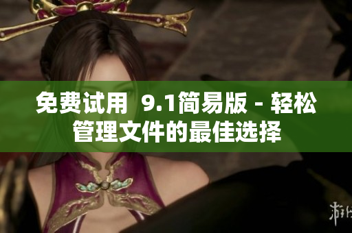 免费试用  9.1简易版 - 轻松管理文件的最佳选择