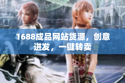 1688成品网站货源，创意迸发，一键转卖