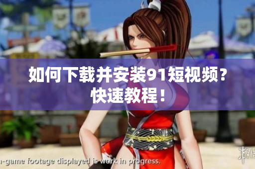 如何下载并安装91短视频？快速教程！