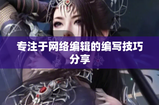专注于网络编辑的编写技巧分享