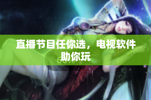 直播节目任你选，电视软件助你玩