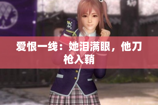 爱恨一线：她泪满眼，他刀枪入鞘