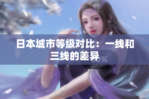 日本城市等级对比：一线和三线的差异