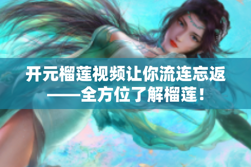 开元榴莲视频让你流连忘返——全方位了解榴莲！