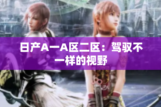 日产A一A区二区：驾驭不一样的视野