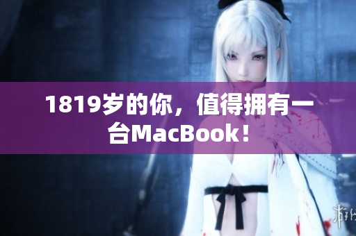 1819岁的你，值得拥有一台MacBook！