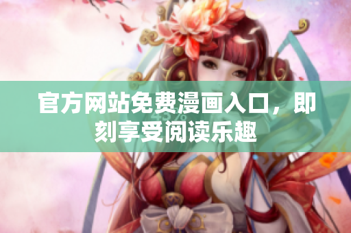 官方网站免费漫画入口，即刻享受阅读乐趣