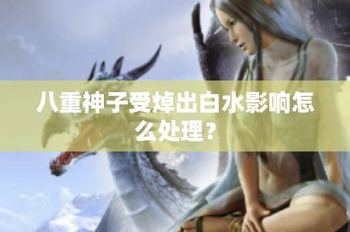 八重神子受焯出白水影响怎么处理？