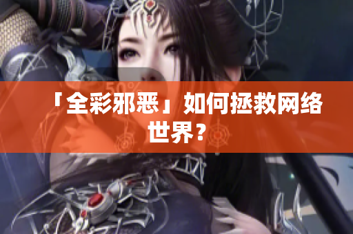 「全彩邪恶」如何拯救网络世界？