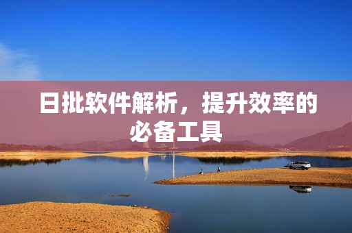 日批软件解析，提升效率的必备工具