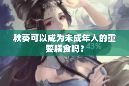 秋葵可以成为未成年人的重要膳食吗？