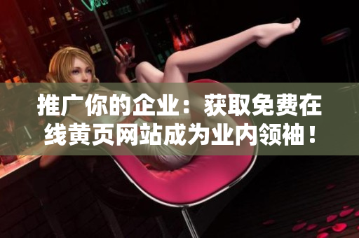推广你的企业：获取免费在线黄页网站成为业内领袖！