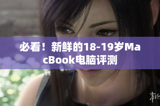 必看！新鲜的18-19岁MacBook电脑评测