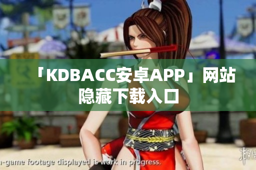 「KDBACC安卓APP」网站隐藏下载入口