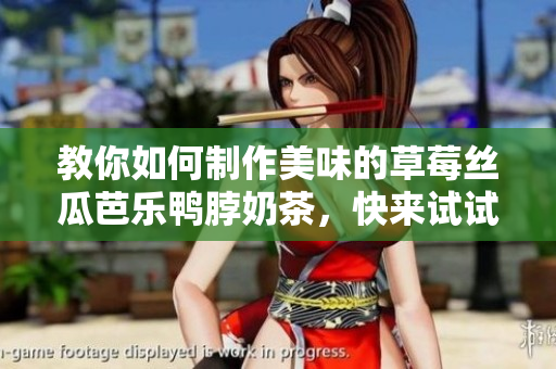 教你如何制作美味的草莓丝瓜芭乐鸭脖奶茶，快来试试吧！