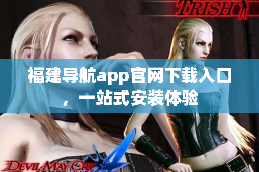 福建导航app官网下载入口，一站式安装体验
