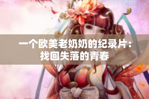 一个欧美老奶奶的纪录片：找回失落的青春