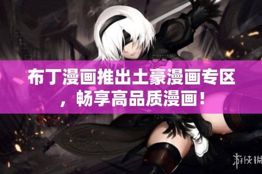 布丁漫画推出土豪漫画专区，畅享高品质漫画！