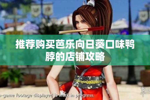 推荐购买芭乐向日葵口味鸭脖的店铺攻略