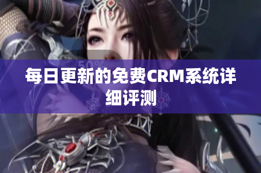 每日更新的免费CRM系统详细评测