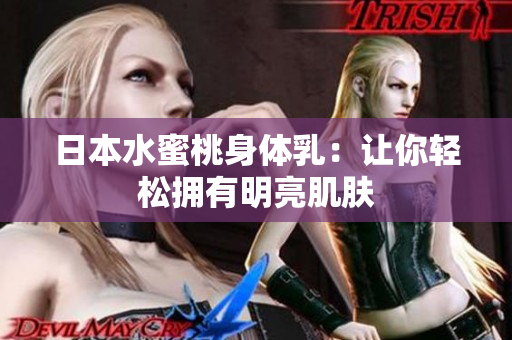日本水蜜桃身体乳：让你轻松拥有明亮肌肤