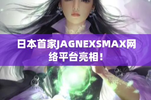 日本首家JAGNEXSMAX网络平台亮相！
