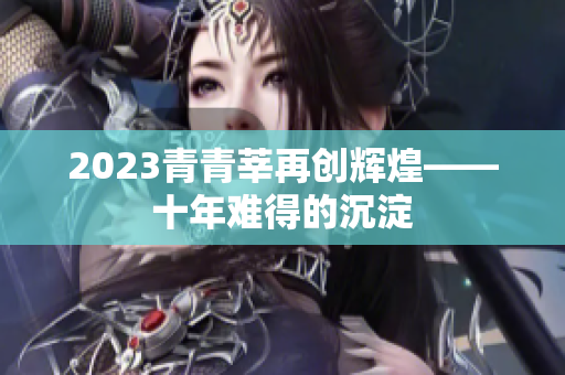 2023青青莘再创辉煌——十年难得的沉淀