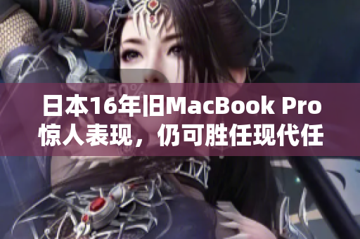 日本16年旧MacBook Pro惊人表现，仍可胜任现代任务