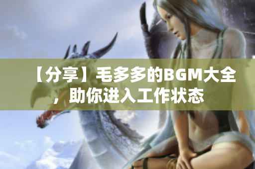 【分享】毛多多的BGM大全，助你进入工作状态