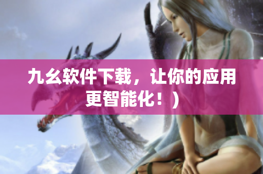九幺软件下载，让你的应用更智能化！)