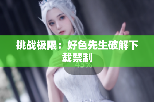 挑战极限：好色先生破解下载禁制