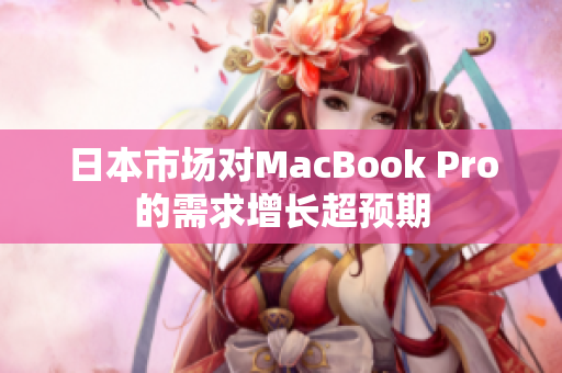 日本市场对MacBook Pro的需求增长超预期