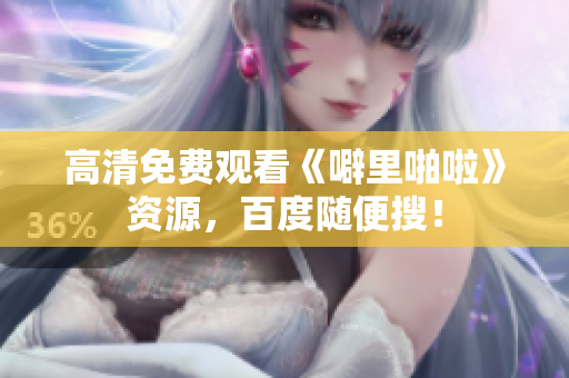 高清免费观看《噼里啪啦》资源，百度随便搜！