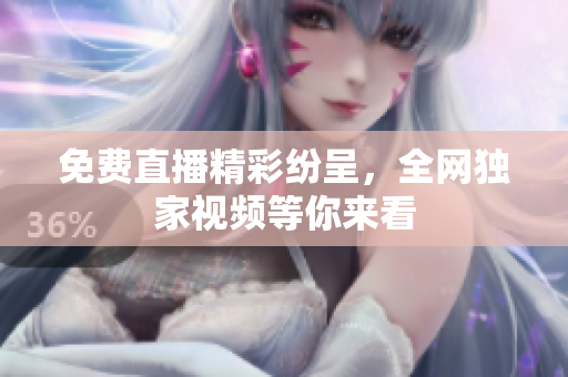 免费直播精彩纷呈，全网独家视频等你来看