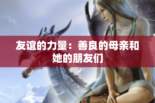 友谊的力量：善良的母亲和她的朋友们