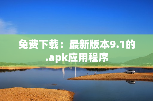 免费下载：最新版本9.1的.apk应用程序