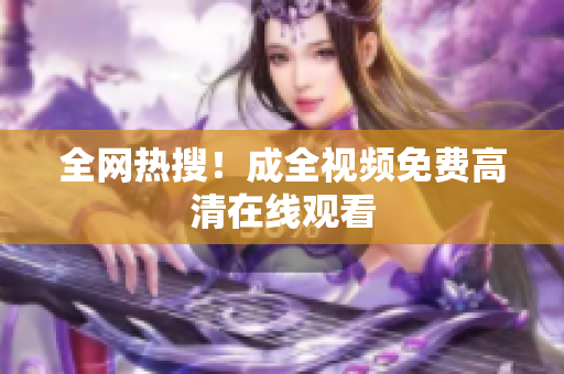 全网热搜！成全视频免费高清在线观看