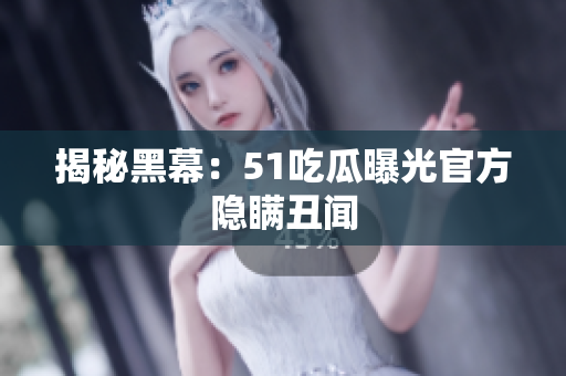 揭秘黑幕：51吃瓜曝光官方隐瞒丑闻