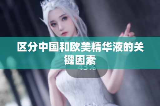 区分中国和欧美精华液的关键因素