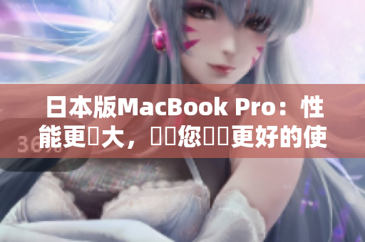 日本版MacBook Pro：性能更強大，將為您帶來更好的使用體驗