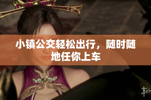 小镇公交轻松出行，随时随地任你上车