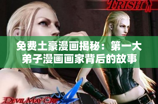 免费土豪漫画揭秘：第一大弟子漫画画家背后的故事