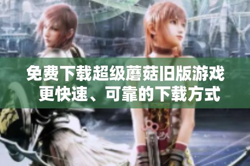 免费下载超级蘑菇旧版游戏  更快速、可靠的下载方式