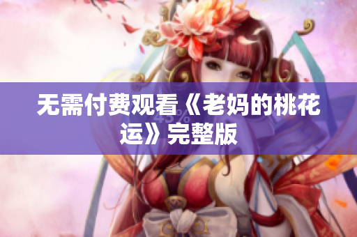 无需付费观看《老妈的桃花运》完整版