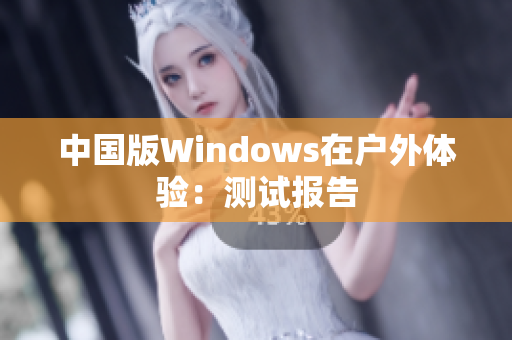 中国版Windows在户外体验：测试报告