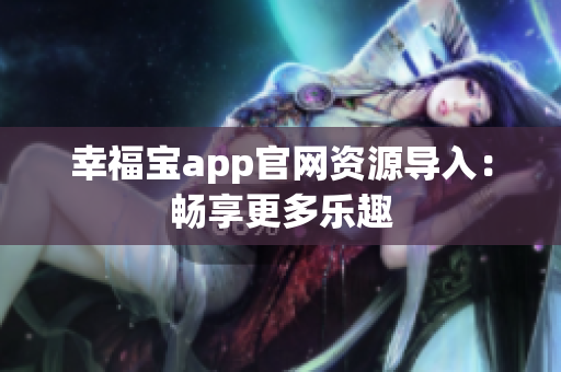 幸福宝app官网资源导入：畅享更多乐趣
