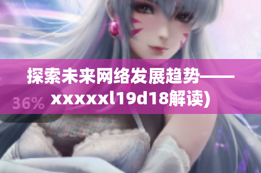 探索未来网络发展趋势——xxxxxl19d18解读)