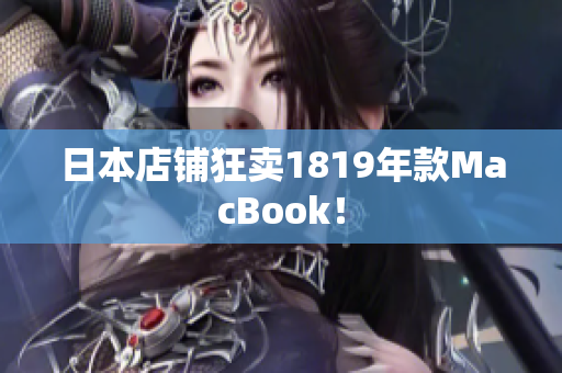日本店铺狂卖1819年款MacBook！